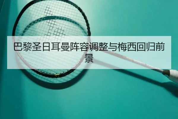 巴黎圣日耳曼阵容调整与梅西回归前景 | BBSports