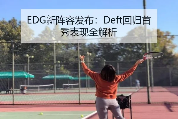 EDG新阵容发布：Deft回归首秀表现全解析 - BBSports